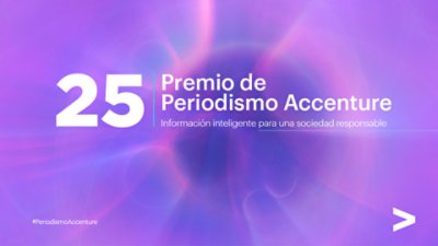 25 Premio de Periodismo Accenture: Información inteligente para una sociedad responsable