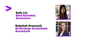 Sally Lin Data Scientist, Accenture & Rebekah Arsenault AI Strategy Consultant, Accenture