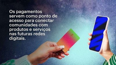 Os pagamentos servem como ponto de acesso para conectar comunidades com produtos e serviços nas futuras redes digitais.