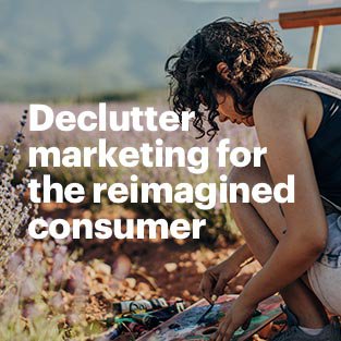 Declutter marketing for the reimagined consumer