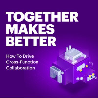 Together makes better: How to drive cross-function collaboration